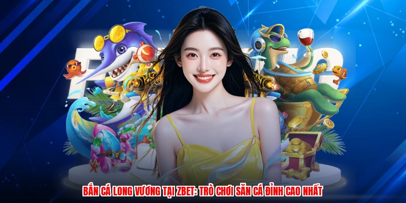 Bắn Cá Long Vương Tại ZBET: Trò Chơi Săn Cá Đỉnh Cao Nhất