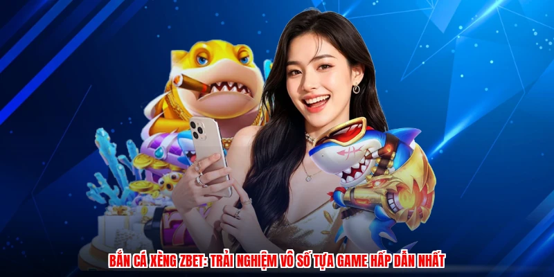 Bắn Cá Xèng ZBET: Trải Nghiệm Vô Số Tựa Game Hấp Dẫn Nhất