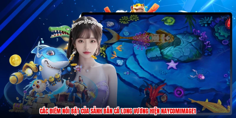 Các điểm nổi bật của sảnh bắn cá long vương hiện naycomimage1