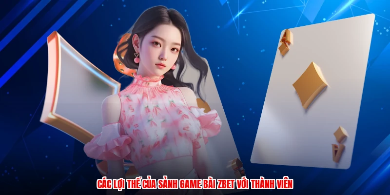 Các lợi thế của sảnh game bài ZBET với thành viên