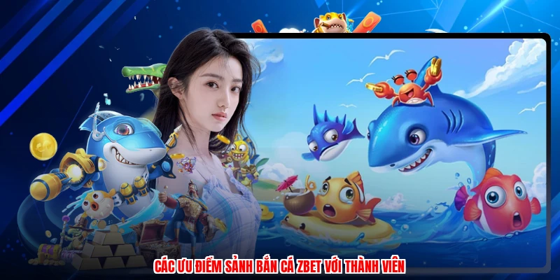 Các ưu điểm sảnh bắn cá ZBET với thành viên