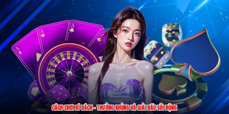 Cách Chơi Xì Dách - Thưởng Khủng Và Giải Đấu Sôi Động