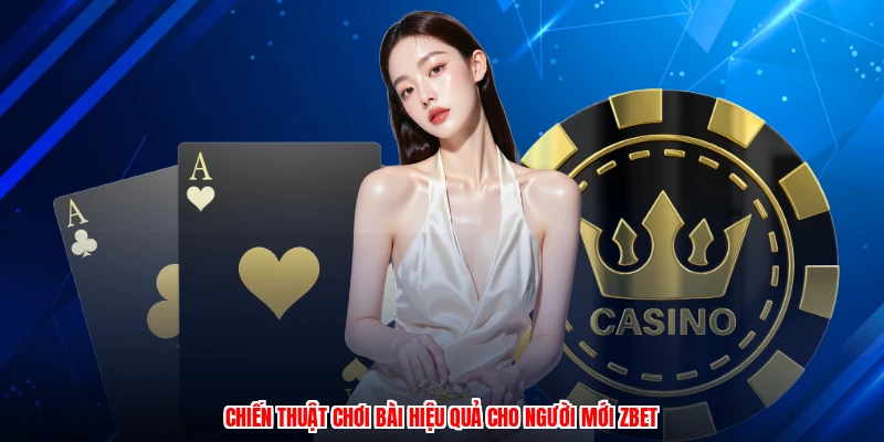 Chiến thuật chơi bài hiệu quả cho người mới ZBET