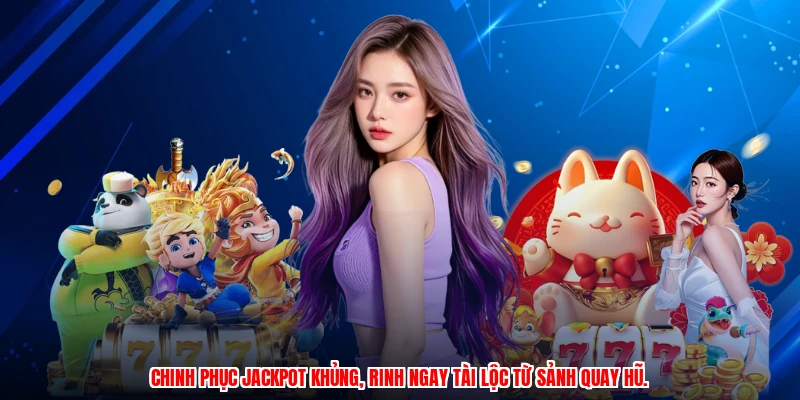 Chinh phục jackpot khủng, rinh ngay tài lộc từ sảnh quay hũ.