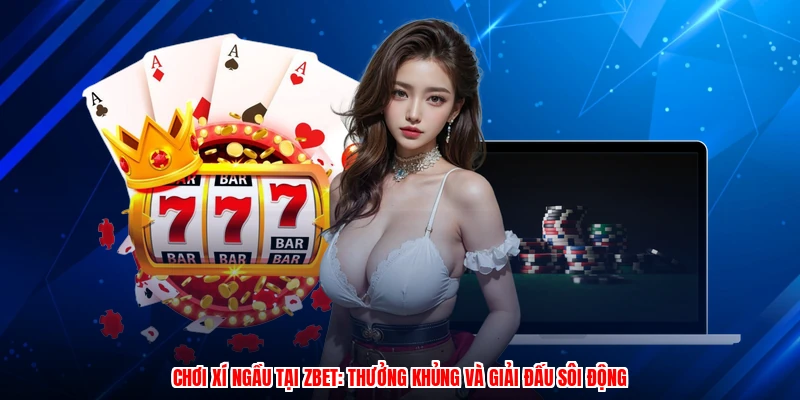 Chơi Xí Ngầu Tại ZBET: Thưởng Khủng Và Giải Đấu Sôi Động
