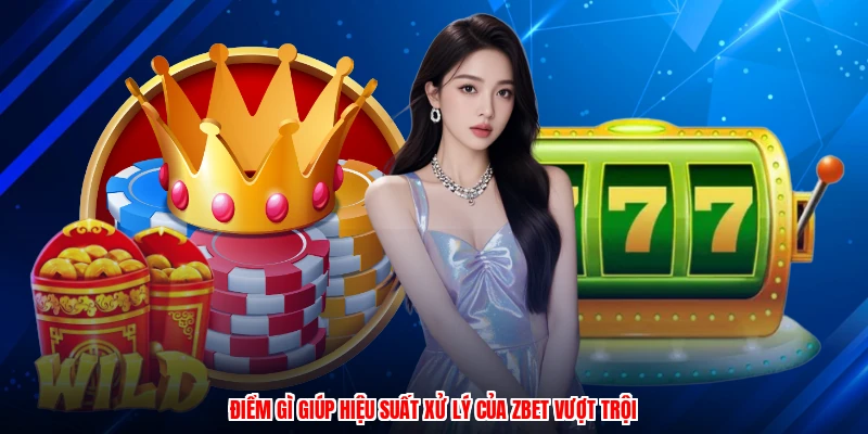 Điểm gì giúp hiệu suất xử lý của ZBET vượt trội