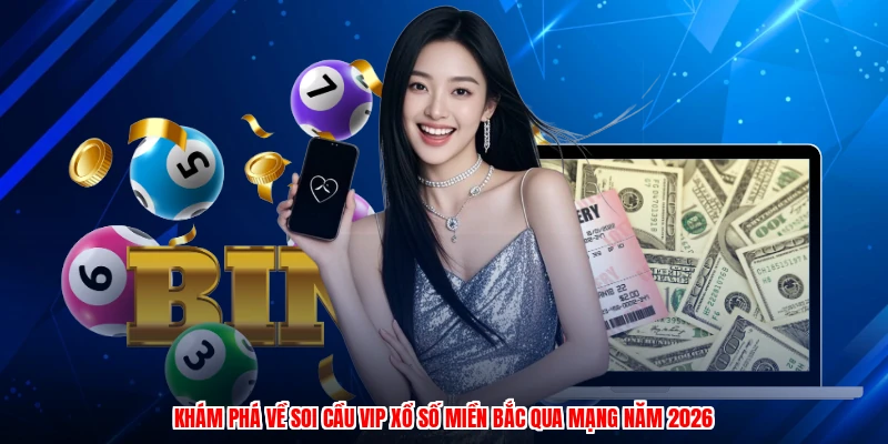 Khám phá về soi cầu VIP xổ số miền bắc qua mạng năm 2026