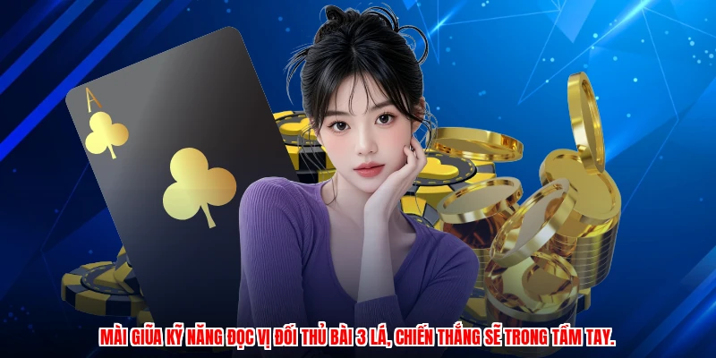 Mài giũa kỹ năng đọc vị đối thủ bài 3 lá, chiến thắng sẽ trong tầm tay.