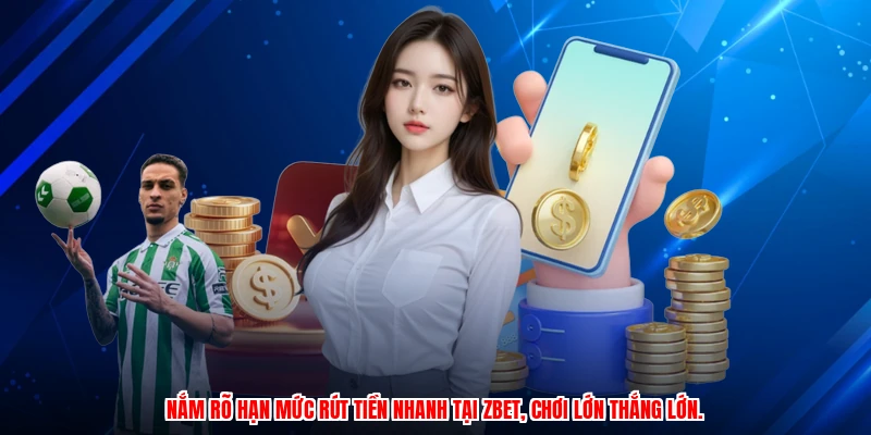 Nắm rõ hạn mức rút tiền nhanh tại ZBET, chơi lớn thắng lớn.