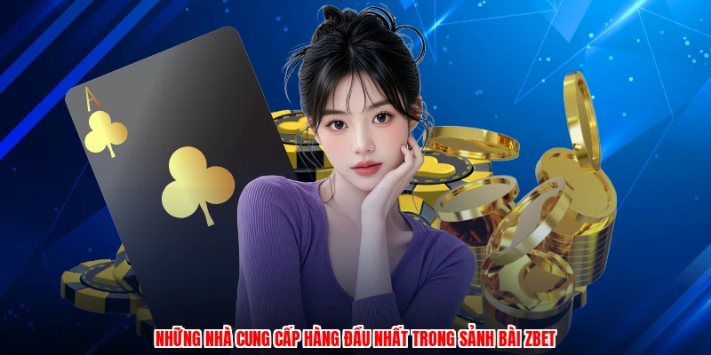 Những nhà cung cấp hàng đầu nhất trong sảnh bài ZBET