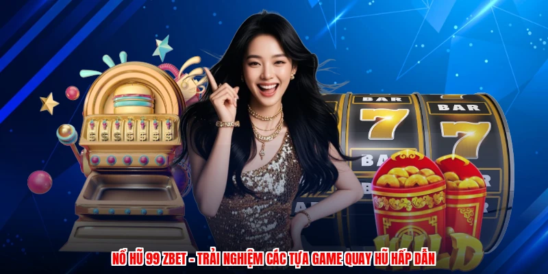 Nổ Hũ 99 ZBET - Trải Nghiệm Các Tựa Game Quay Hũ Hấp Dẫn