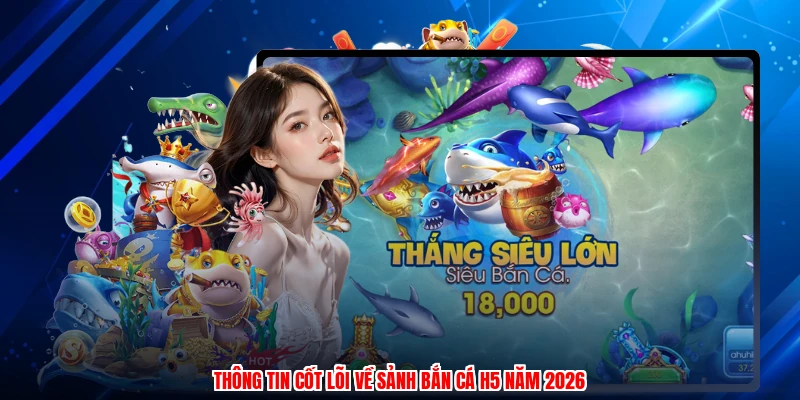 Thông tin cốt lõi về sảnh bắn cá H5 năm 2026