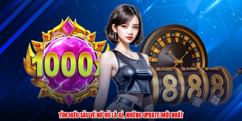 Tìm hiểu sâu về nổ hũ là gì, những update mới nhất