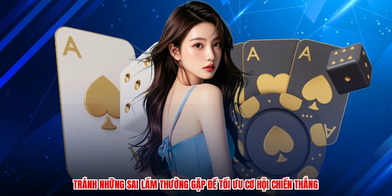 Tránh những sai lầm thường gặp để tối ưu cơ hội chiến thắng