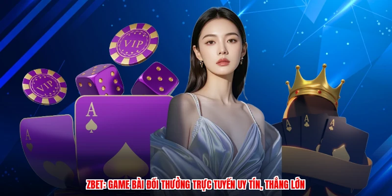 ZBET: Game Bài Đổi Thưởng Trực Tuyến Uy Tín, Thắng Lớn